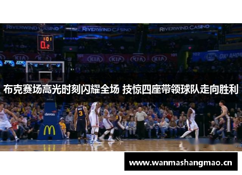 布克赛场高光时刻闪耀全场 技惊四座带领球队走向胜利